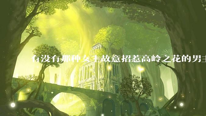 有没有那种女主故意招惹高岭之花的男主，最后男主黑化成病娇的***？