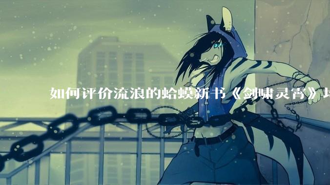 如何评价流浪的蛤蟆新书《剑啸灵霄》均订已近四万？