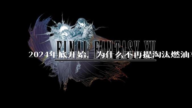 2024年底开始，为什么不再提淘汰燃油车了？