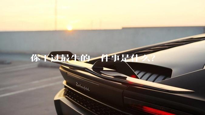你干过最牛的一件事是什么？